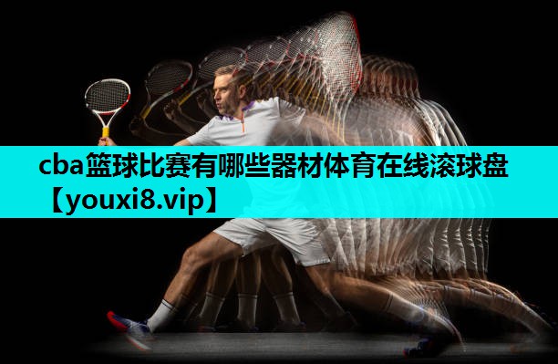 cba篮球比赛有哪些器材体育在线滚球盘