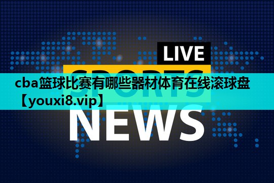 cba篮球比赛有哪些器材体育在线滚球盘