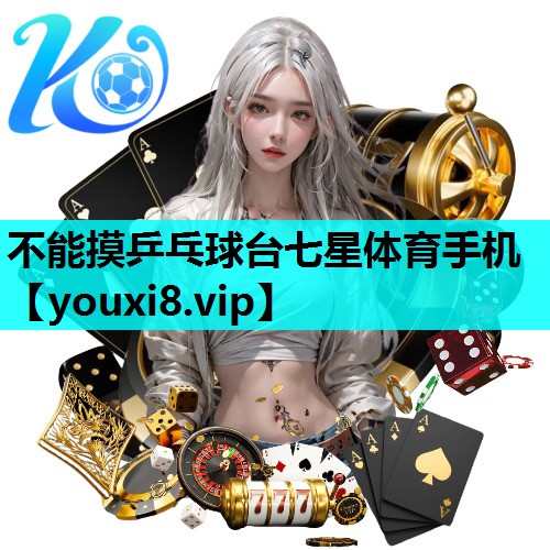 不能摸乒乓球台七星体育手机