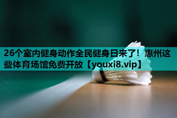 26个室内健身动作全民健身日来了！惠州这些体育场馆免费开放