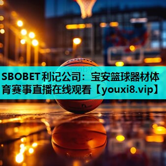 SBOBET利记公司：宝安篮球器材体育赛事直播在线观看