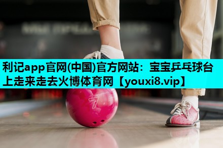 利记app官网(中国)官方网站：宝宝乒乓球台上走来走去火博体育网