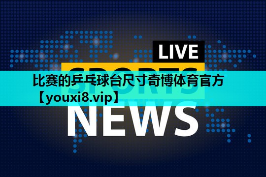 比赛的乒乓球台尺寸奇博体育官方
