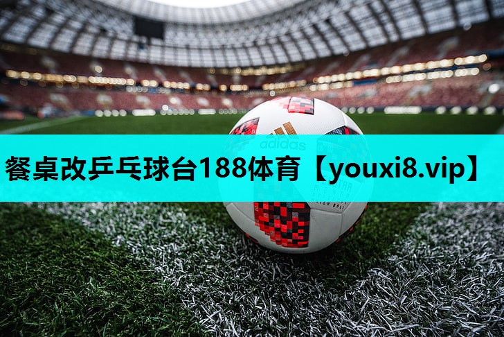 餐桌改乒乓球台188体育