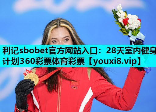 利记sbobet官方网站入口：28天室内健身计划360彩票体育彩票