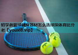 初学者篮球健身器材怎么选球探体育比分老