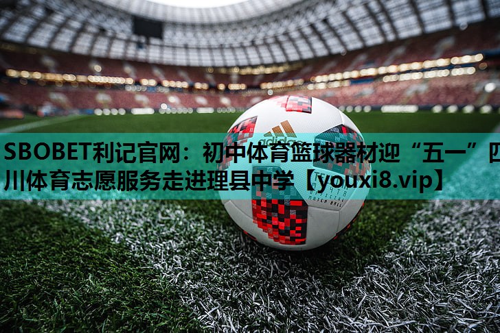 SBOBET利记官网：初中体育篮球器材迎“五一”四川体育志愿服务走进理县中学