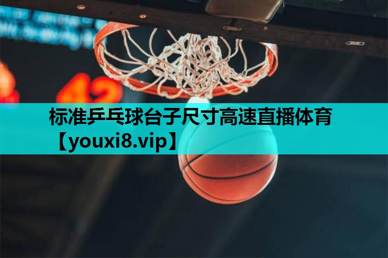 标准乒乓球台子尺寸高速直播体育