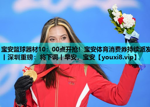 宝安篮球器材10：00点开抢！宝安体育消费券持续派发丨深圳重磅：将下调丨早安，宝安