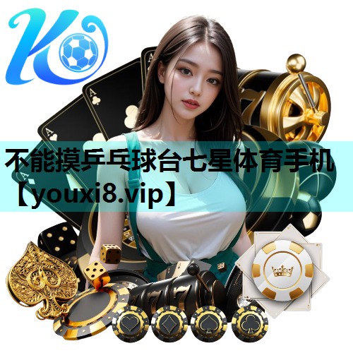 不能摸乒乓球台七星体育手机