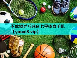 不能摸乒乓球台七星体育手机