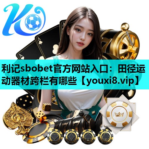 利记sbobet官方网站入口：田径运动器材跨栏有哪些