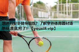 想进行安全健身锻炼？了解室外体育器材场地标准就对了！