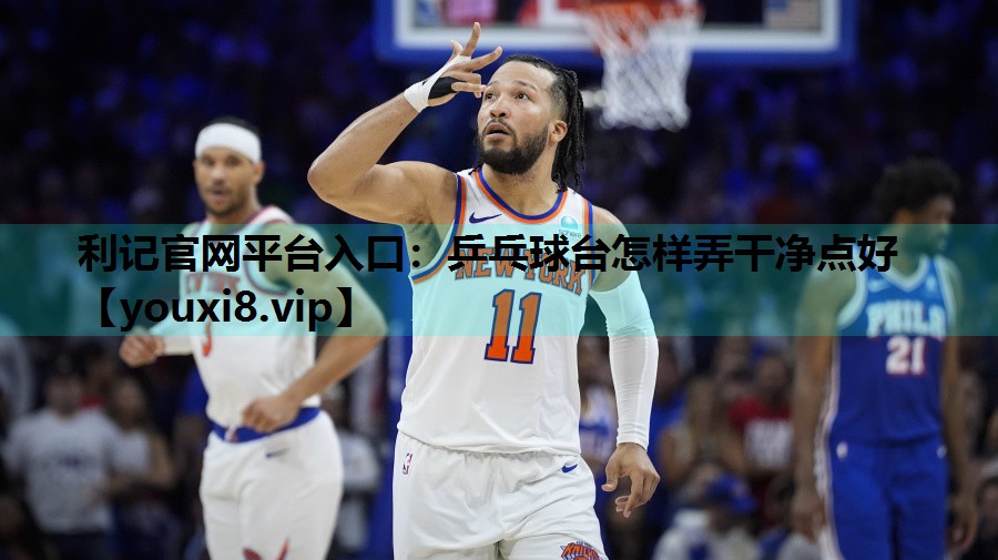 利记官网平台入口：乒乓球台怎样弄干净点好