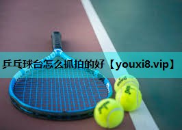 乒乓球台怎么抓拍的好 乒乓球台怎么抓拍的好