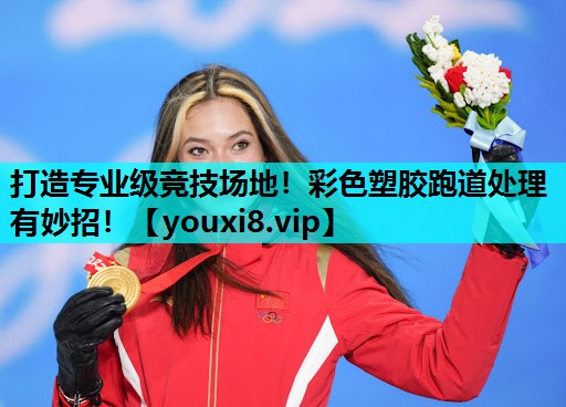 打造专业级竞技场地!彩色塑胶跑道处理有妙招! 打造专业级竞技场地!彩色塑胶跑道处理有妙招!