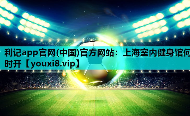 上海室内健身馆何时开 上海室内健身馆何时开