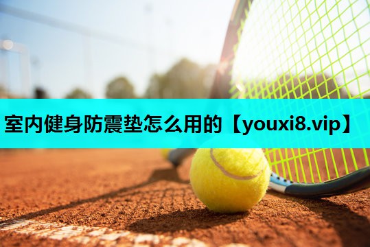 室内健身防震垫怎么用的 室内健身防震垫怎么用的