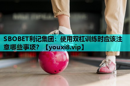 使用双杠训练时应该注意哪些事项? 使用双杠训练时应该注意哪些事项?