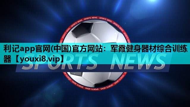 军霞健身器材综合训练器 军霞健身器材综合训练器