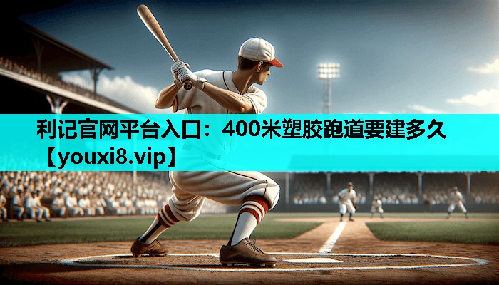 400米塑胶跑道要建多久 400米塑胶跑道要建多久