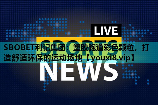 塑胶跑道彩色颗粒,打造舒适环保的运动场地 塑胶跑道彩色颗粒,打造舒适环保的运动场地