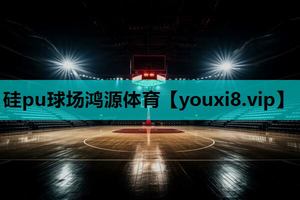 硅pu球场鸿源体育 硅pu球场鸿源体育