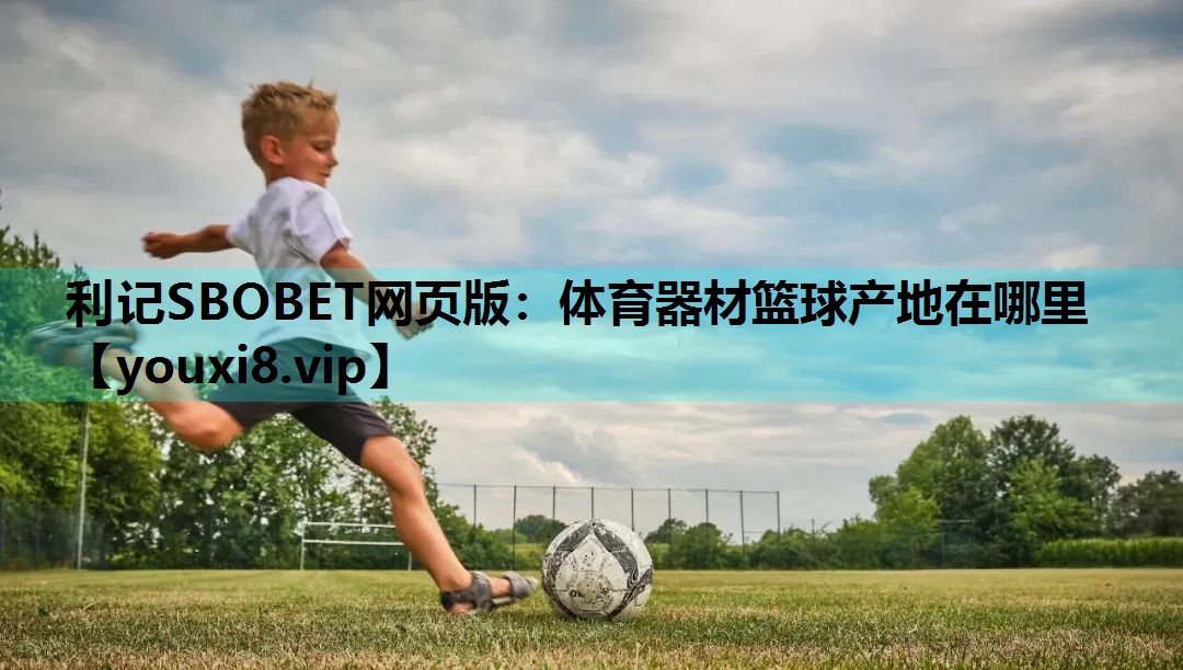 体育器材篮球产地在哪里 体育器材篮球产地在哪里
