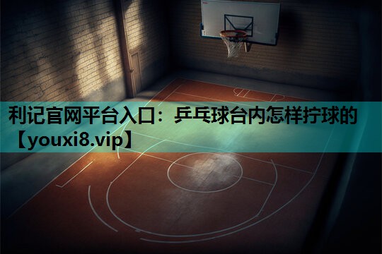 乒乓球台内怎样拧球的 乒乓球台内怎样拧球的