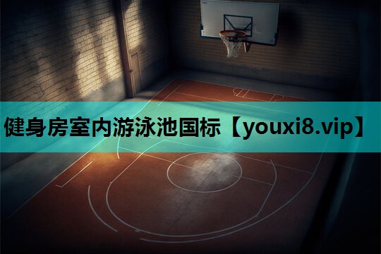 健身房室内游泳池国标 健身房室内游泳池国标