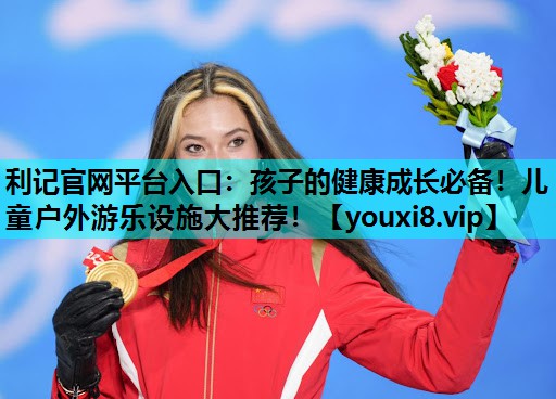 孩子的健康成长必备!儿童户外游乐设施大推荐! 孩子的健康成长必备!儿童户外游乐设施大推荐!