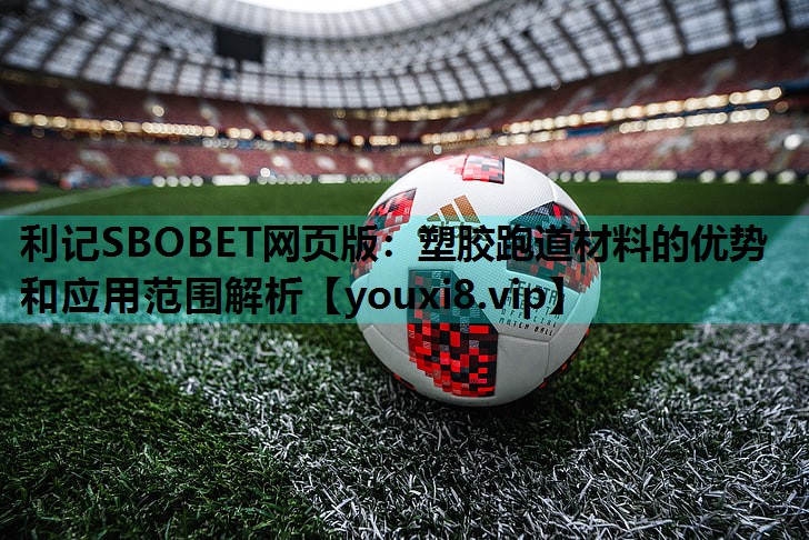 塑胶跑道材料的优势和应用范围解析 塑胶跑道材料的优势和应用范围解析