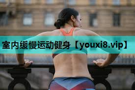 室内缓慢运动健身 室内缓慢运动健身
