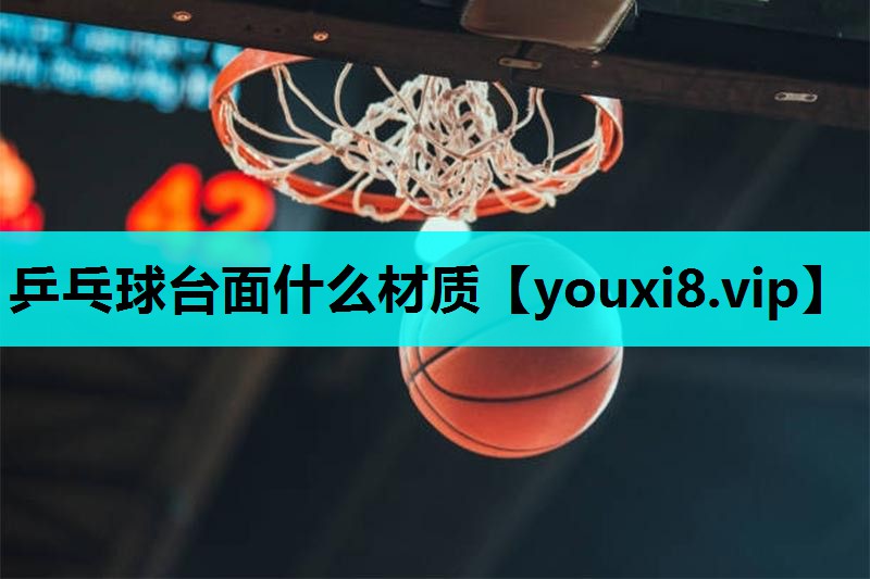 乒乓球台面什么材质 乒乓球台面什么材质
