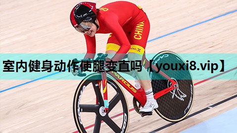 室内健身动作使腿变直吗 室内健身动作使腿变直吗