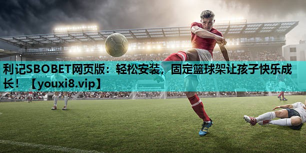 轻松安装,固定篮球架让孩子快乐成长! 轻松安装,固定篮球架让孩子快乐成长!