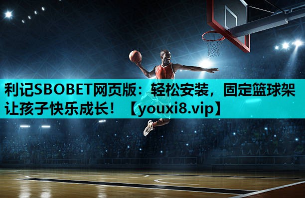 轻松安装,固定篮球架让孩子快乐成长! 轻松安装,固定篮球架让孩子快乐成长!