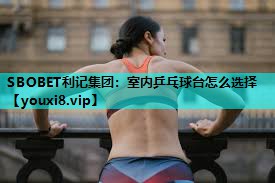 室内乒乓球台怎么选择 室内乒乓球台怎么选择