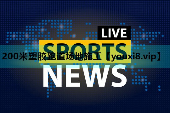 200米塑胶跑道场地施工 200米塑胶跑道场地施工