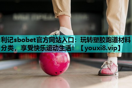 玩转塑胶跑道材料分类,享受快乐运动生活! 玩转塑胶跑道材料分类,享受快乐运动生活!