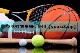 健身器材效果如何使用 健身器材效果如何使用