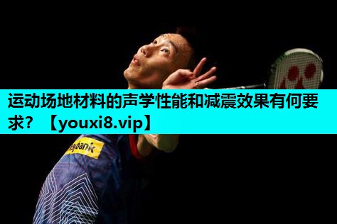 运动场地材料的声学性能和减震效果有何要求? 运动场地材料的声学性能和减震效果有何要求?