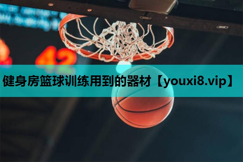 健身房篮球训练用到的器材 健身房篮球训练用到的器材