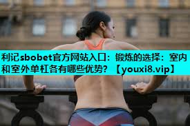 锻炼的选择:室内和室外单杠各有哪些优势? 锻炼的选择:室内和室外单杠各有哪些优势?