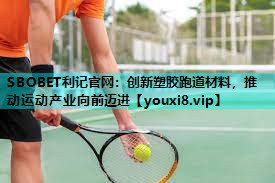 创新塑胶跑道材料,推动运动产业向前迈进 创新塑胶跑道材料,推动运动产业向前迈进
