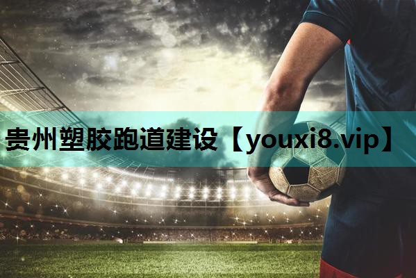 贵州塑胶跑道建设 贵州塑胶跑道建设