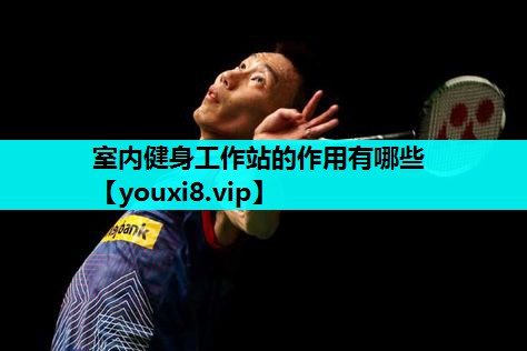 室内健身工作站的作用有哪些 室内健身工作站的作用有哪些