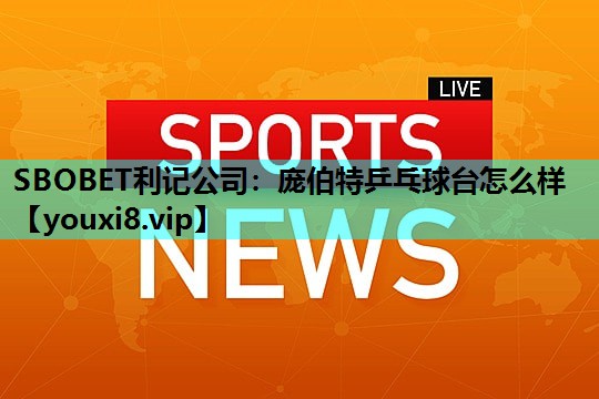 庞伯特乒乓球台怎么样 庞伯特乒乓球台怎么样