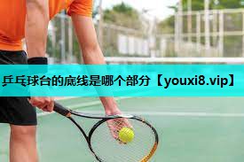 乒乓球台的底线是哪个部分 乒乓球台的底线是哪个部分
