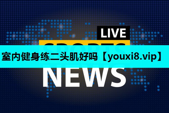 室内健身练二头肌好吗 室内健身练二头肌好吗